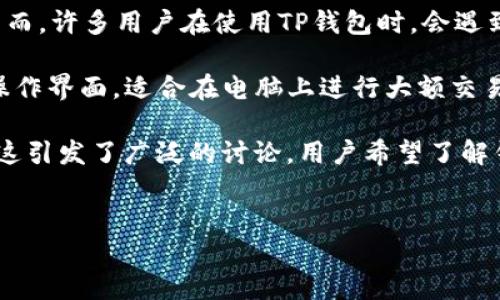 详细介绍

对于加密货币用户来说，钱包是一个至关重要的工具。TP钱包作为一个多功能的数字资产管理工具，广受用户的喜爱。然而，许多用户在使用TP钱包时，会遇到“TP钱包电脑版和手机版不互通吗”的问题。此问题引发了用户对于资产管理方式及其安全性的深刻思考。

根据官方的说明，TP钱包确实提供了电脑版和手机版两种使用方式。电脑版TP钱包旨在为用户提供更加直观和便捷的操作界面，适合在电脑上进行大额交易或复杂操作。而手机版TP钱包则是为了满足移动端用户的需求，方便用户随时随地进行小额交易和实时查看资产状态。

但许多用户在不同设备上使用TP钱包时发现，手机上的资产信息、交易记录以及钱包地址并不会实时同步到电脑版上。这引发了广泛的讨论，用户希望了解钱包的不同版本之间的互通性。

　　　
TP钱包电脑版与手机版互通性详解：用户需要了解的真相