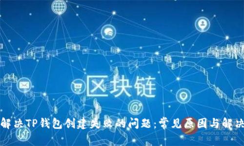 如何解决TP钱包创建失败的问题：常见原因与解决方案