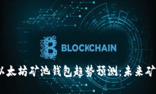 2023年以太坊矿池钱包趋势预测：未来矿工的选择