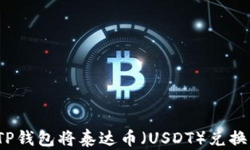 
如何通过TP钱包将泰达币（USDT）兑换成人民币？