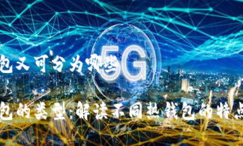 区块链热钱包又可分为哪些

区块链热钱包的类型：解读不同热钱包的特点与适用场景