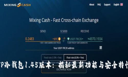 : 
TP冷钱包1.45版本: 揭秘最新功能与安全特性