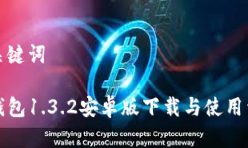 和关键词

TP钱包1.3.2安卓版下载与使用详解