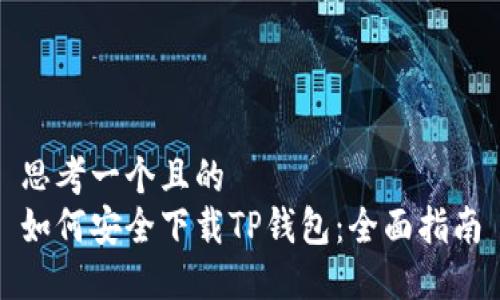 思考一个且的  
如何安全下载TP钱包：全面指南