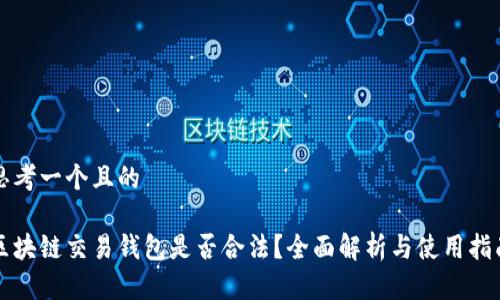 思考一个且的

区块链交易钱包是否合法？全面解析与使用指南