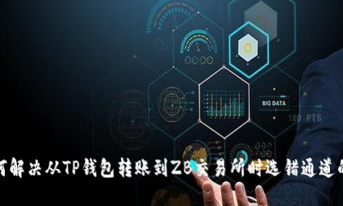 : 如何解决从TP钱包转账到ZB交易所时选错通道的问题