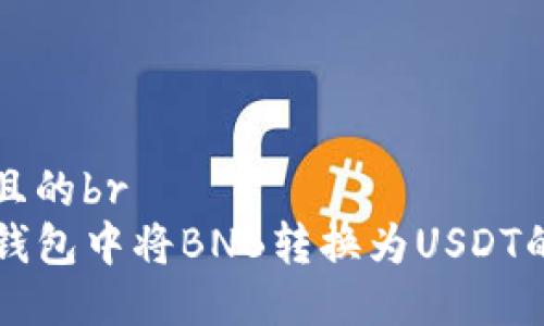 思考一个且的br
如何在TP钱包中将BNB转换为USDT的详细指南