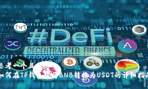 思考一个且的br
如何在TP钱包中将BNB转换为USDT的详细指南