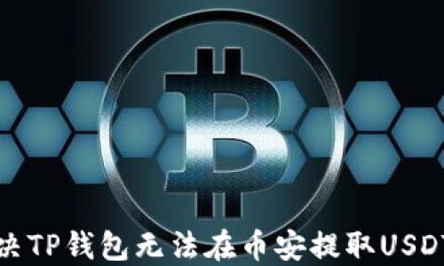 
如何解决TP钱包无法在币安提取USDT的问题