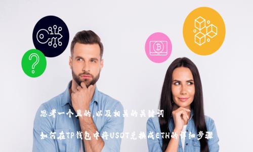 思考一个且的，以及相关的关键词

如何在TP钱包中将USDT兑换成ETH的详细步骤