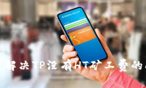 如何解决TP没有HT矿工费的问题